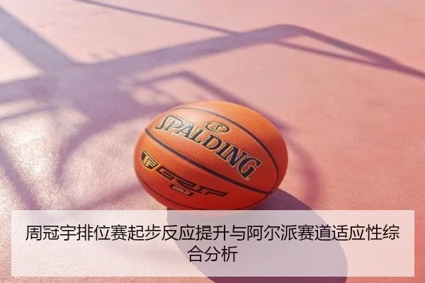 周冠宇排位赛起步反应提升与阿尔派赛道适应性综合分析